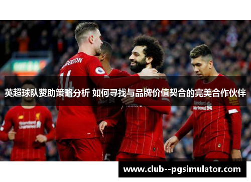 英超球队赞助策略分析 如何寻找与品牌价值契合的完美合作伙伴