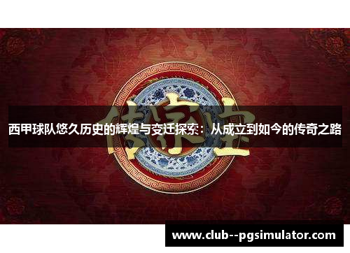 西甲球队悠久历史的辉煌与变迁探索：从成立到如今的传奇之路