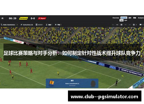 足球比赛策略与对手分析：如何制定针对性战术提升球队竞争力