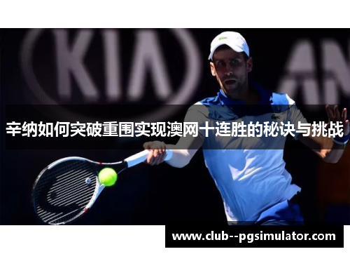 辛纳如何突破重围实现澳网十连胜的秘诀与挑战