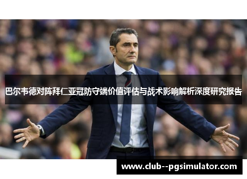 巴尔韦德对阵拜仁亚冠防守端价值评估与战术影响解析深度研究报告