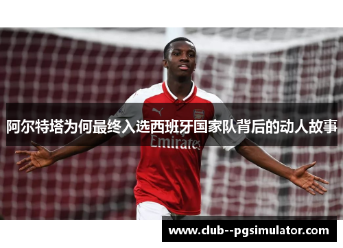 阿尔特塔为何最终入选西班牙国家队背后的动人故事