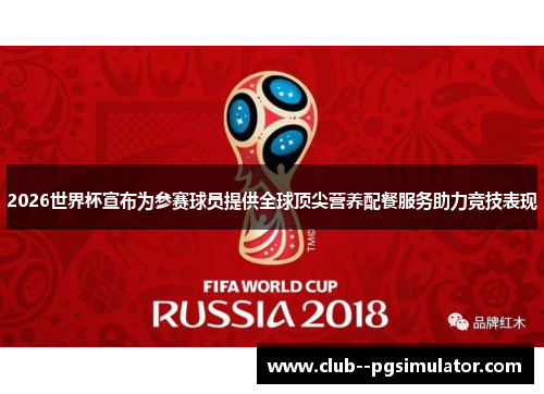 2026世界杯宣布为参赛球员提供全球顶尖营养配餐服务助力竞技表现