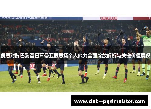 凯恩对阵巴黎圣日耳曼亚冠赛场个人能力全面绽放解析与关键价值展现