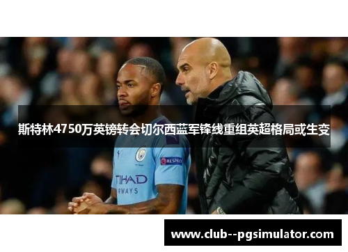 斯特林4750万英镑转会切尔西蓝军锋线重组英超格局或生变
